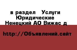  в раздел : Услуги » Юридические . Ненецкий АО,Вижас д.